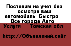 Поставим на учет без осмотра ваш автомобиль. Быстро. - Все города Авто » Услуги   . Томская обл.